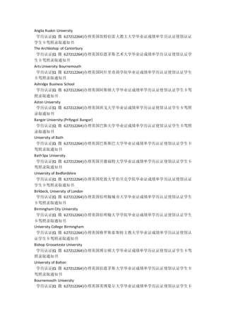 Anglia Ruskin University
学历认证{Q 微 627212264}办理英国坎特伯雷大教主大学毕业证成绩单学历认证使馆认证
学生卡驾照录取通知书
The Archbishop of Canterbury
学历认证{Q 微 627212264}办理英国伯恩茅斯艺术大学毕业证成绩单学历认证使馆认证学
生卡驾照录取通知书
Arts University Bournemouth
学历认证{Q 微 627212264}办理英国阿什里奇商学院毕业证成绩单学历认证使馆认证学生
卡驾照录取通知书
Ashridge Business School
学历认证{Q 微 627212264}办理英国阿斯顿大学毕业证成绩单学历认证使馆认证学生卡驾
照录取通知书
Aston University
学历认证{Q 微 627212264}办理英国班戈大学毕业证成绩单学历认证使馆认证学生卡驾照
录取通知书
Bangor University (Prifysgol Bangor)
学历认证{Q 微 627212264}办理英国巴斯大学毕业证成绩单学历认证使馆认证学生卡驾照
录取通知书
University of Bath
学历认证{Q 微 627212264}办理英国巴斯斯巴大学毕业证成绩单学历认证使馆认证学生卡
驾照录取通知书
BathSpa University
学历认证{Q 微 627212264}办理英国贝德福特大学毕业证成绩单学历认证使馆认证学生卡
驾照录取通知书
University of Bedfordshire
学历认证{Q 微 627212264}办理英国伦敦大学伯贝克学院毕业证成绩单学历认证使馆认证
学生卡驾照录取通知书
Birkbeck, University of London
学历认证{Q 微 627212264}办理英国伯明翰城市大学毕业证成绩单学历认证使馆认证学生
卡驾照录取通知书
Birmingham City University
学历认证{Q 微 627212264}办理英国伯明翰大学学院毕业证成绩单学历认证使馆认证学生
卡驾照录取通知书
University College Birmingham
学历认证{Q 微 627212264}办理英国格罗斯泰斯特主教大学毕业证成绩单学历认证使馆认
证学生卡驾照录取通知书
Bishop Grosseteste University
学历认证{Q 微 627212264}办理英国博尔顿大学毕业证成绩单学历认证使馆认证学生卡驾
照录取通知书
University of Bolton
学历认证{Q 微 627212264}办理英国伯恩茅斯大学毕业证成绩单学历认证使馆认证学生卡
驾照录取通知书
Bournemouth University
学历认证{Q 微 627212264}办理英国英博夏尔大学毕业证成绩单学历认证使馆认证学生卡
 