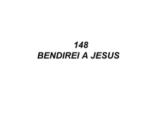 148
BENDIREI A JESUS
 