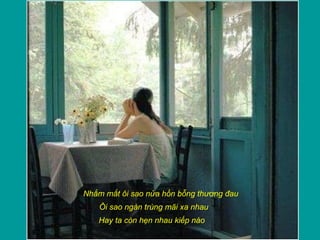 Nhắm mắt ôi sao nửa hồn bỗng thương đau
Ôi sao ngàn trùng mãi xa nhau
Hay ta còn hẹn nhau kiếp nào
 