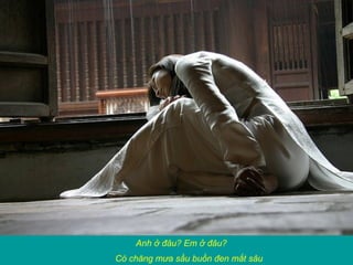 Anh ở đâu? Em ở đâu?
Có chăng mưa sầu buồn đen mắt sâu
 