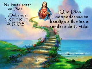 ¡No basta creer en Dios!   ¡Debemos CREERLE A DIOS!  ¡Que Dios Todopoderoso te bendiga e ilumine el sendero de tu vida!  