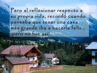 Pero al reflexionar respecto a su propia vida, recordó cuando pensaba que tener una casa más grande iba a hacerla felíz... ¡pero no fue así!  