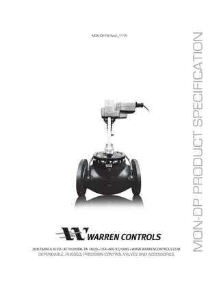 MON-DPPRODUCTSPECIFICATION
2600 EMRICK BLVD • BETHLEHEM, PA 18020 • USA •800-922-0085 • WWW.WARRENCONTROLS.COM
DEPENDABLE, RUGGED, PRECISION CONTROL VALVES AND ACCESSORIES
MON-DP PS RevA_1115
 