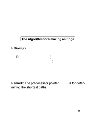 The Algorithm for Relaxing an Edge
Relax(u,v)
if (

)
;
;

Remark: The predecessor pointer
mining the shortest paths.

is for deter-

11

 