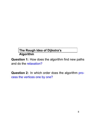 The Rough Idea of Dijkstra’s
Algorithm
Question 1: How does the algorithm find new paths
and do the relaxation?
Question 2: In which order does the algorithm process the vertices one by one?

8

 