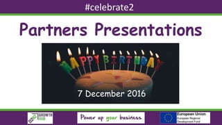 Partners Presentations
7 December 2016
#celebrate2
 