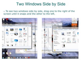 o To see two windows side by side, drag one to the right of the
screen until it snaps and the other to the left.
Two Windows Side by Side
 