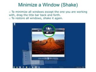 Minimize a Window (Shake)
o To minimize all windows except the one you are working
with, drag the title bar back and forth.
o To restore all windows, shake it again.
 