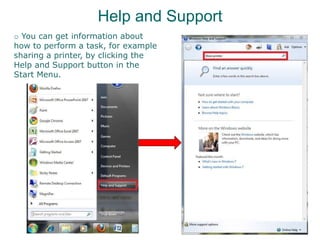 Help and Support
o You can get information about
how to perform a task, for example
sharing a printer, by clicking the
Help and Support button in the
Start Menu.
 