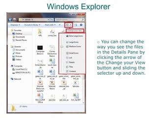 Windows Explorer
o You can change the
way you see the files
in the Details Pane by
clicking the arrow of
the Change your View
button and sliding the
selector up and down.
 