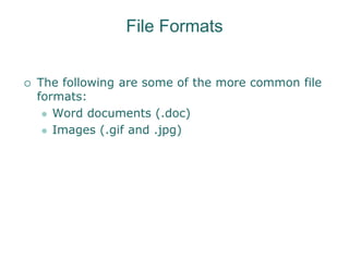 File Formats
 The following are some of the more common file
formats:
 Word documents (.doc)
 Images (.gif and .jpg)
 