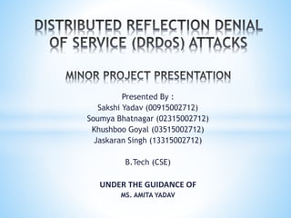 Presented By :
Sakshi Yadav (00915002712)
Soumya Bhatnagar (02315002712)
Khushboo Goyal (03515002712)
Jaskaran Singh (13315002712)
B.Tech (CSE)
UNDER THE GUIDANCE OF
MS. AMITA YADAV
 
