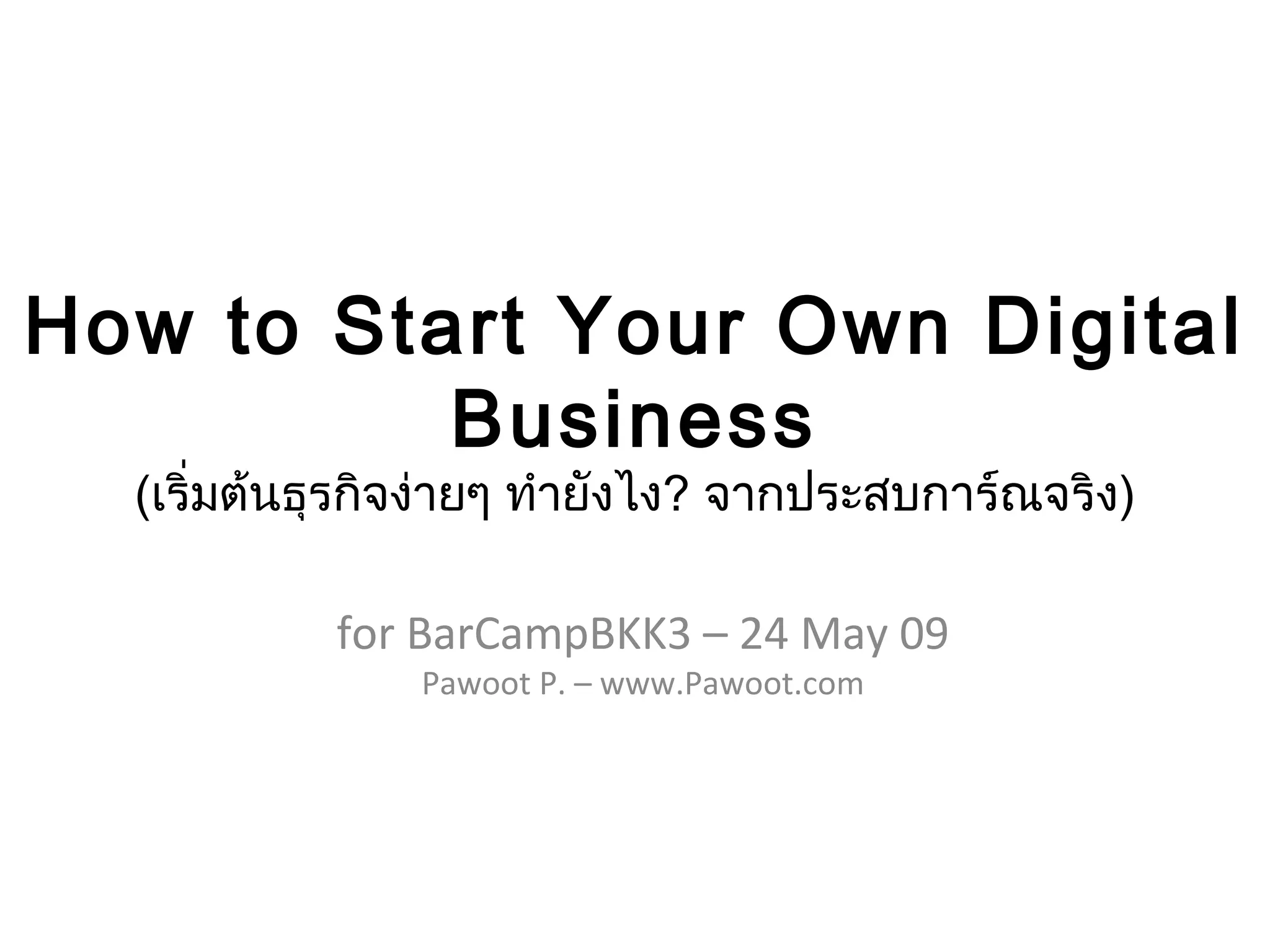 How to Start Your Own Digital Business ( เริ่มต้นธุรกิจง่ายๆ ทำยังไง ? จากประสบการ์ณจริง ) for BarCampBKK3 – 24 May 09 Pawoot P. – www.Pawoot.com