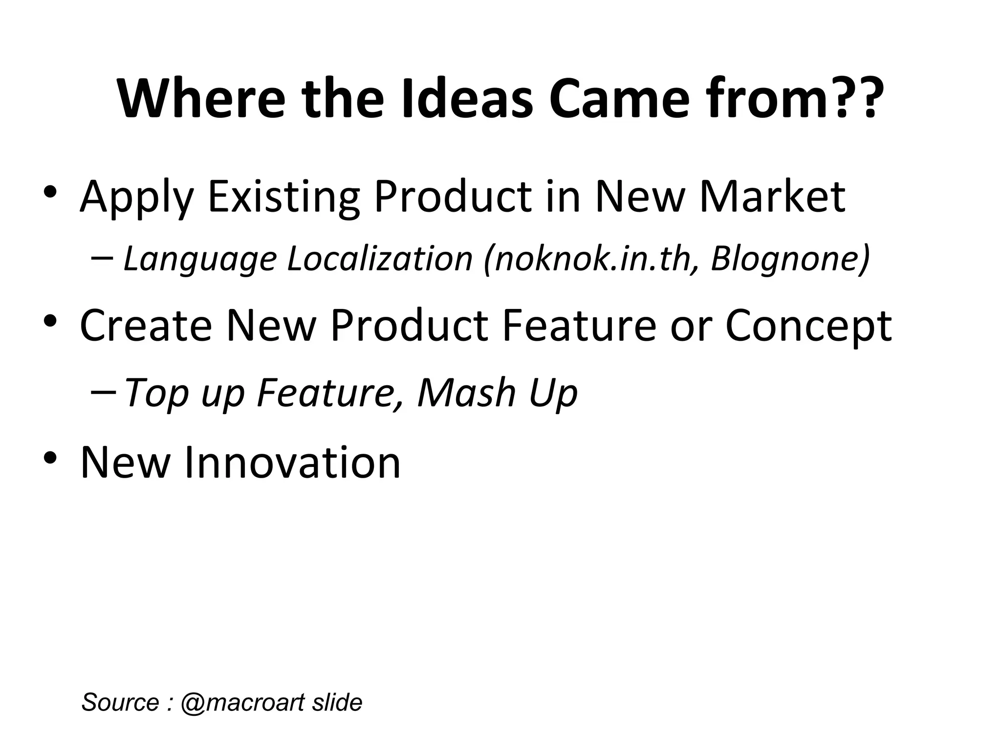 Where the Ideas Came from?? Apply Existing Product in New Market Language Localization (noknok.in.th, Blognone) Create New Product Feature or Concept Top up Feature, Mash Up New Innovation Source : @macroart slide
