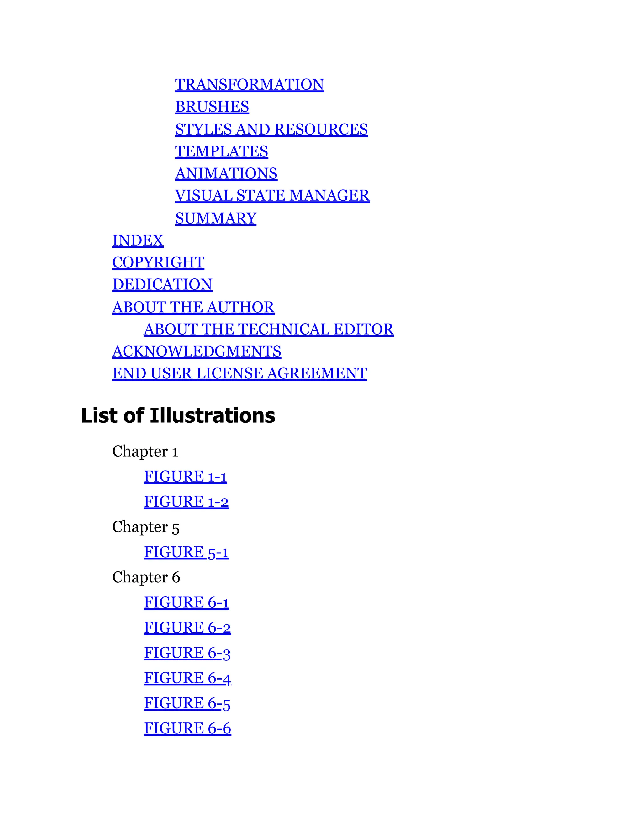 TRANSFORMATION
BRUSHES
STYLES AND RESOURCES
TEMPLATES
ANIMATIONS
VISUAL STATE MANAGER
SUMMARY
INDEX
COPYRIGHT
DEDICATION
ABOUT THE AUTHOR
ABOUT THE TECHNICAL EDITOR
ACKNOWLEDGMENTS
END USER LICENSE AGREEMENT
List of Illustrations
Chapter 1
FIGURE 1-1
FIGURE 1-2
Chapter 5
FIGURE 5-1
Chapter 6
FIGURE 6-1
FIGURE 6-2
FIGURE 6-3
FIGURE 6-4
FIGURE 6-5
FIGURE 6-6
 