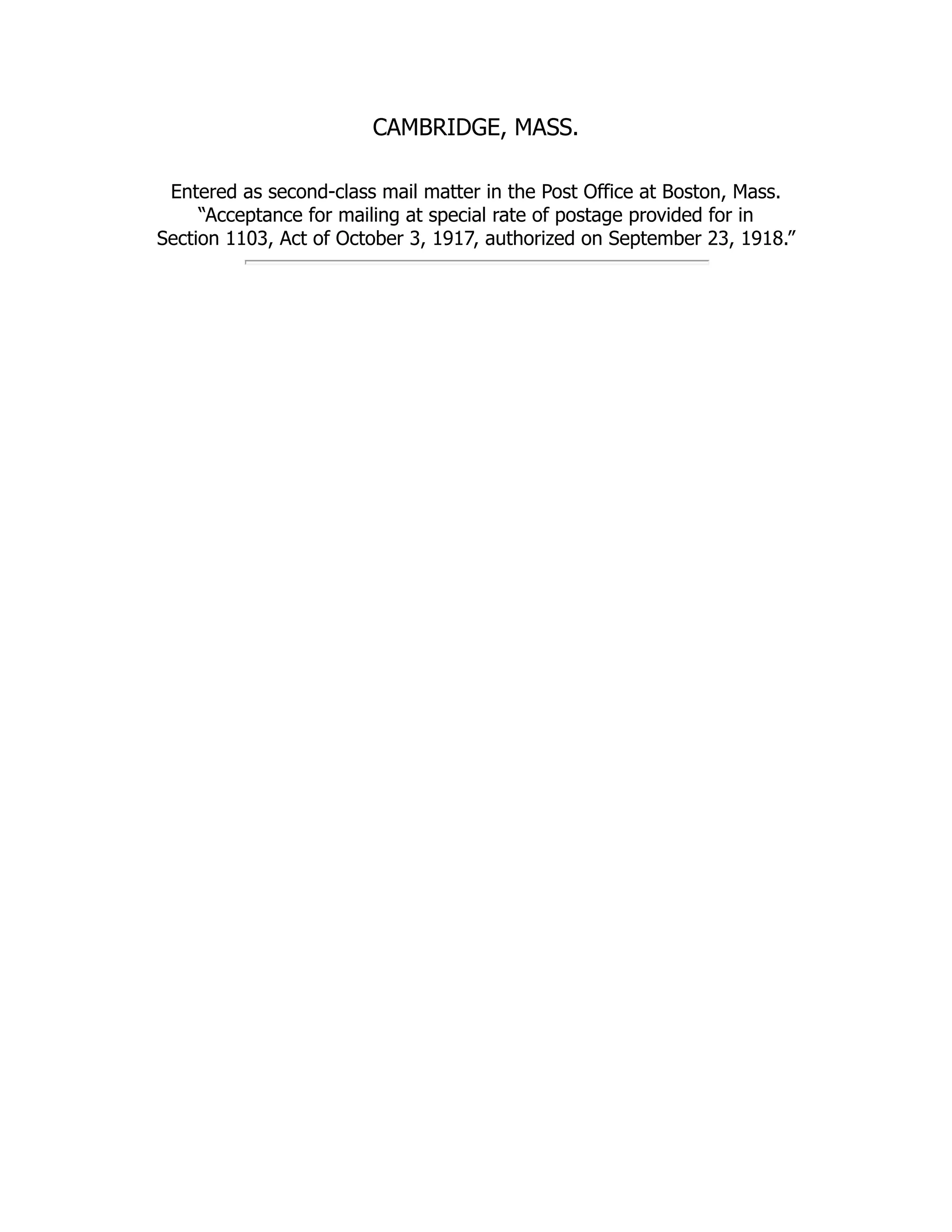 CAMBRIDGE, MASS.
Entered as second-class mail matter in the Post Office at Boston, Mass.
“Acceptance for mailing at special rate of postage provided for in
Section 1103, Act of October 3, 1917, authorized on September 23, 1918.”
 