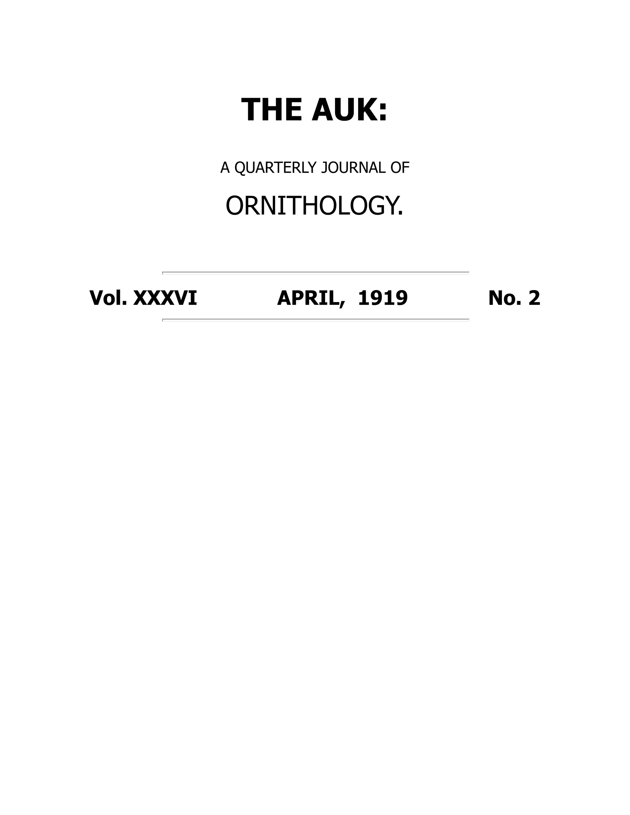 THE AUK:
A QUARTERLY JOURNAL OF
ORNITHOLOGY.
Vol. XXXVI APRIL, 1919 No. 2
 