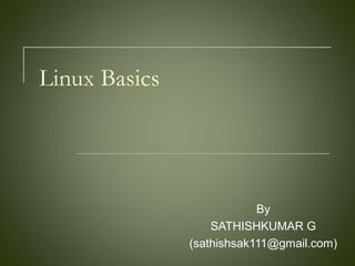 Linux Basics
By
SATHISHKUMAR G
(sathishsak111@gmail.com)
 