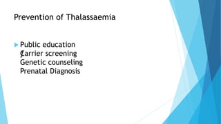 Prevention of Thalassaemia
 Public education
ƒCarrier screening
Genetic counseling
Prenatal Diagnosis
 