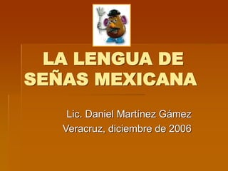 LA LENGUA DE
SEÑAS MEXICANA
Lic. Daniel Martínez Gámez
Veracruz, diciembre de 2006
 
