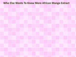 Who Else Wants To Know More African Mango Extract

 