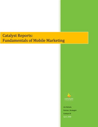 Jim Nichols
Partner, Strategist
Catalyst SF
April, 2008
Catalyst Reports:
Fundamentals of Mobile Marketing
 
