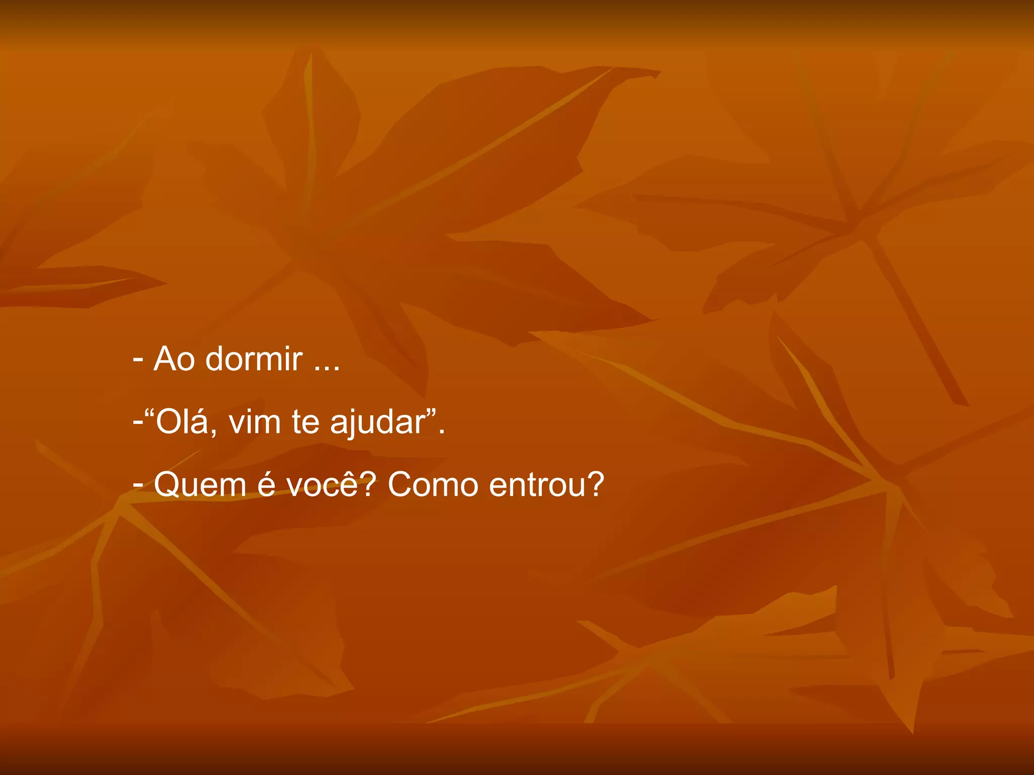 Ao dormir ... “ Olá, vim te ajudar”. Quem é você? Como entrou? 