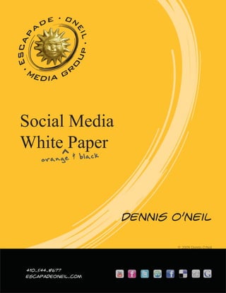 Social Media
White^Paper
    orange & black



                     Dennis O’Neil

                             © 2009 Dennis O’Neil




410.544.8677
escapadeoneil.com
 
