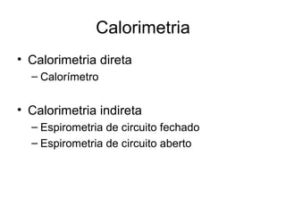 Calorimetria
• Calorimetria direta
– Calorímetro
• Calorimetria indireta
– Espirometria de circuito fechado
– Espirometria de circuito aberto
 