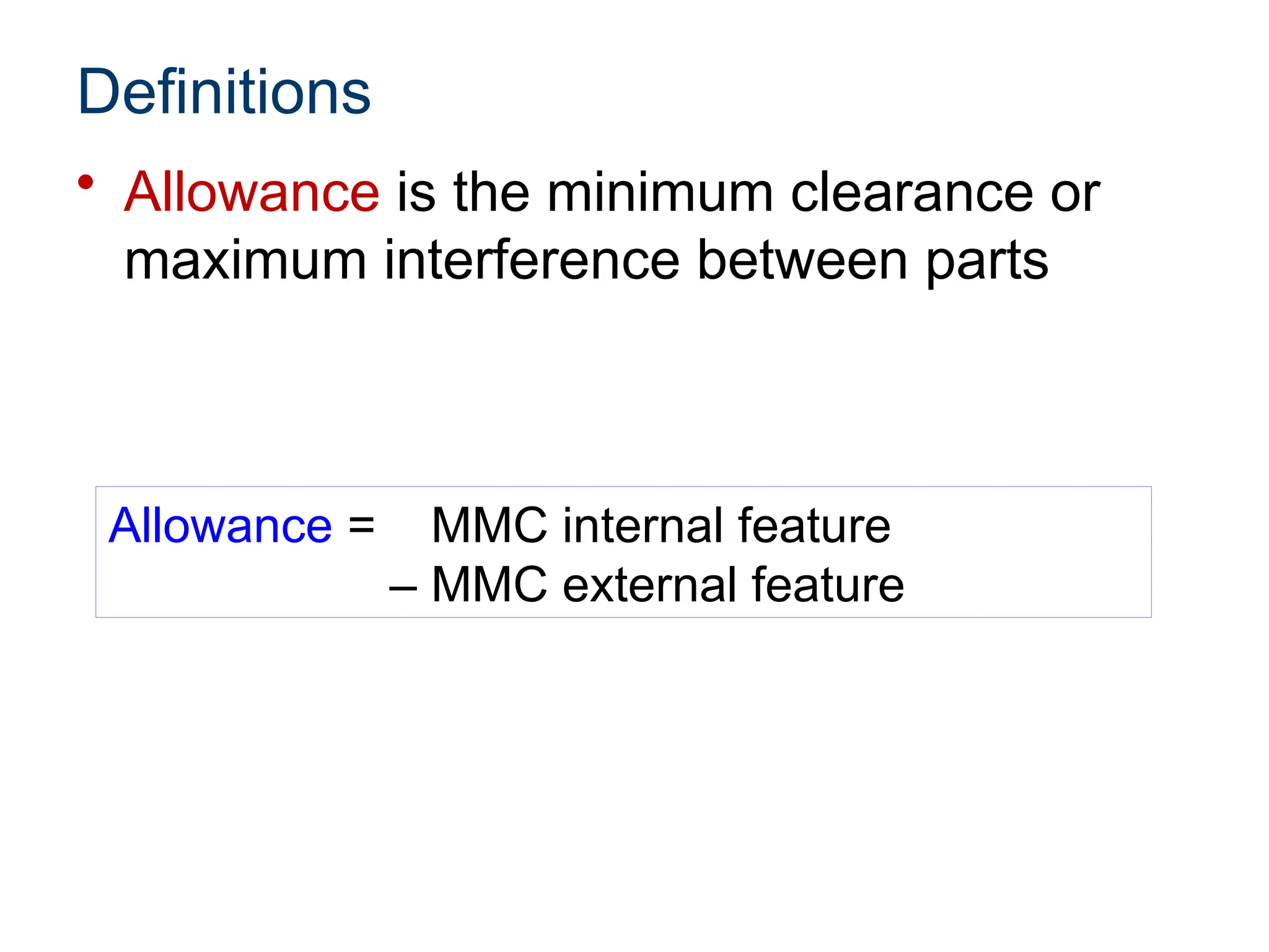 Definitions
• Allowance is the minimum clearance or
maximum interference between parts
Allowance = MMC internal feature
– MMC external feature
 