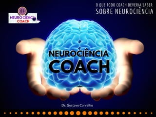 O QUE TODO COACH DEVERIA SABER
SOBRE NEUROCIÊNCIA
NEUROCIÊNCIA
NEUROCIÊNCIA
COACH
COACH
Dr. Gustavo Carvalho
 
