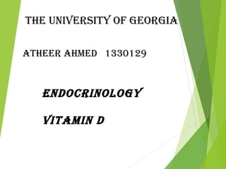 The universiTy of GeorGia
aTheer ahmed 1330129
endocrinoloGy
viTamin d
 