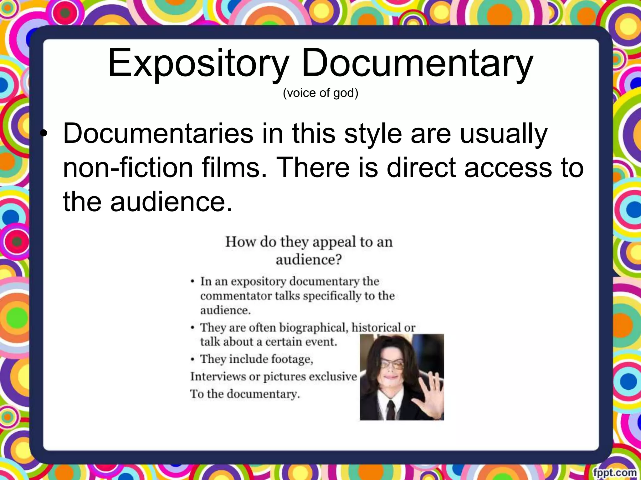 Expository Documentary
(voice of god)
• Documentaries in this style are usually
non-fiction films. There is direct access to
the audience.
 