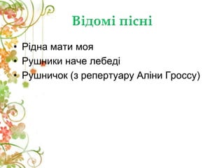 • Рідна мати моя
• Рушники наче лебеді
• Рушничок (з репертуару Аліни Гроссу)
 