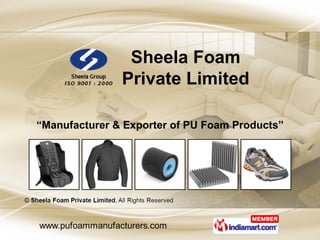 “ Manufacturer & Exporter of PU Foam Products” Sheela Foam Private Limited 