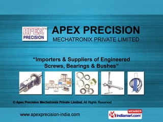 APEX PRECISION
       MECHATRONIX PRIVATE LIMITED


“Importers & Suppliers of Engineered
    Screws, Bearings & Bushes”
 