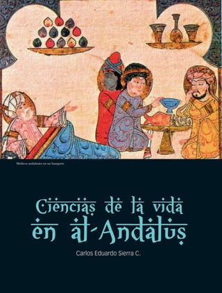 Ciencias de la vida
en al-Andalus
Médicos andalusíes en un banquete
Carlos Eduardo Sierra C.
 