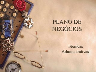 PLANO DEPLANO DE
NEGÓCIOSNEGÓCIOS
TécnicasTécnicas
AdministrativasAdministrativas
 