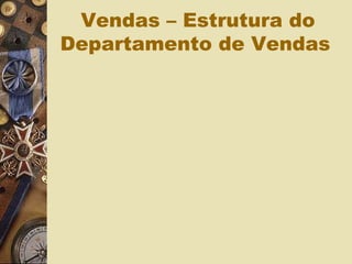 Vendas – Estrutura do
Departamento de Vendas
 