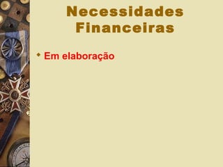 Necessidades
Financeiras
 Em elaboração
 