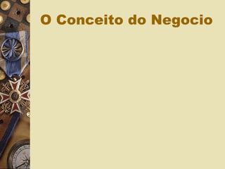 O Conceito do Negocio
 