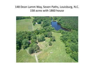 148 Dean Lamm Way, Seven Paths, Louisburg, N.C.
158 acres with 1860 house
 