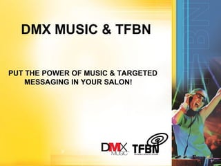 DMX MUSIC & TFBN
PUT THE POWER OF MUSIC & TARGETED
MESSAGING IN YOUR SALON!
 