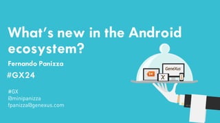 What’s new in the Android 
ecosystem? 
Fernando Panizza 
#GX24 
#GX24 
#GX 
@minipanizza 
fpanizza@genexus.com 
 