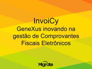 InvoiCy
GeneXus inovando na
gestão de Comprovantes
Fiscais Eletrônicos
 
