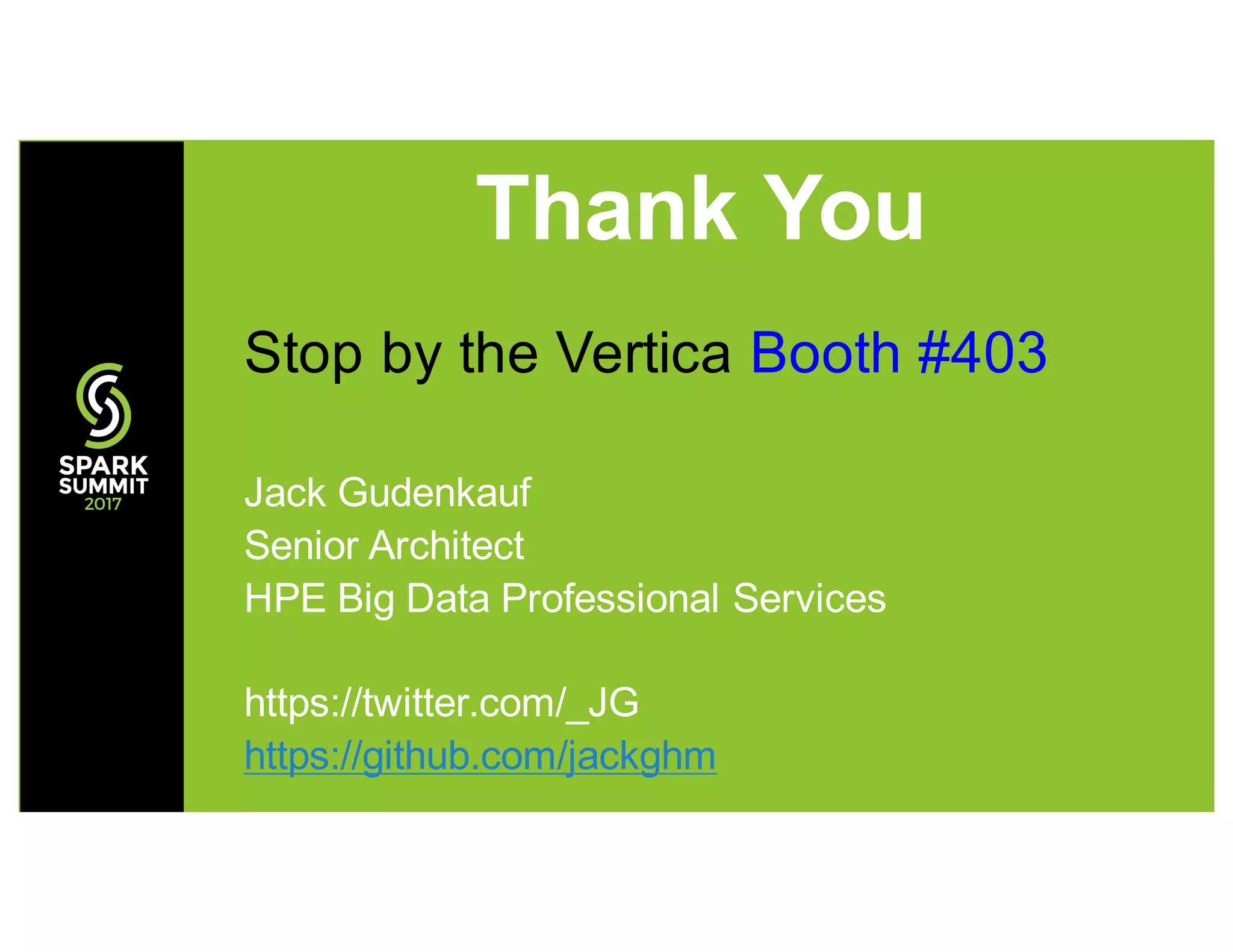 Thank You
Stop by the Vertica Booth #403
Jack Gudenkauf
Senior Architect
HPE Big Data Professional Services
https://twitter.com/_JG
https://github.com/jackghm
 