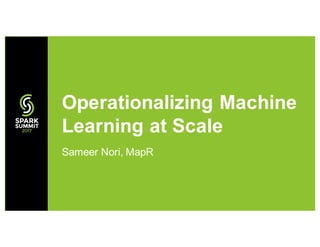 Sameer Nori, MapR
Operationalizing Machine
Learning at Scale
 