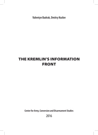 THE KREMLIN’S INFORMATION
FRONT
Center for Army, Conversion and Disarmament Studies
2016
Valentyn Badrak, Dmitry Kozlov
 
