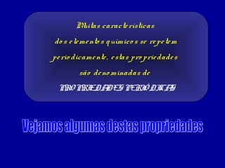 Muitas caracte rísticas
do s e le me nto s q uímico s se re pe te m
pe rio dicame nte , e stas pro prie dade s
         são de no minadas de
 PRO PRIEDADES PERI DI S
                   Ó CA
 