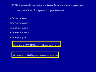 0 2) O tamanho de um cátio n e o tamanho de um ânio n, co mparado
      co m o do áto mo de o rig e m, é re spe ctivame nte :


a) me no r e maio r.
b) me no r e me no r.
c) maio r e maio r.
d) maio r e me no r.
e ) maio r e ig ual.

   O cátio n é M O R q ue o áto mo de o rig e m
                EN


   O ânio n é M I R q ue o áto mo de o rig e m
               AO
 